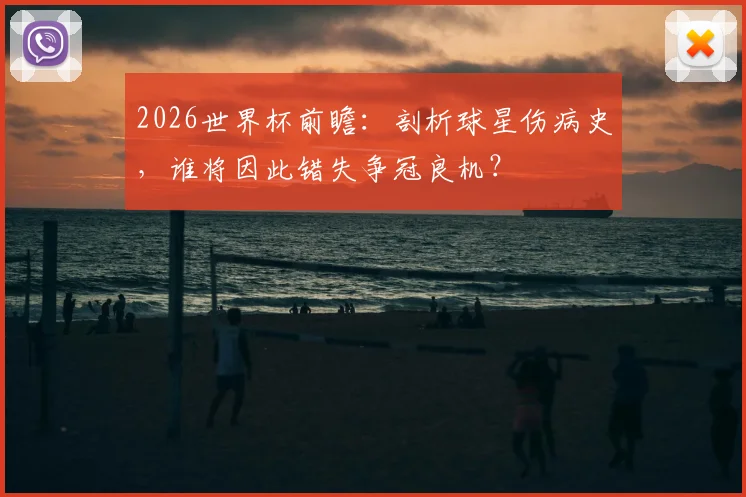 2026世界杯前瞻：剖析球星伤病史，谁将因此错失争冠良机？
