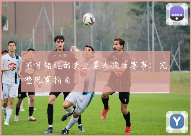 不可错过的史上最大投注赛事：完整观赛指南
