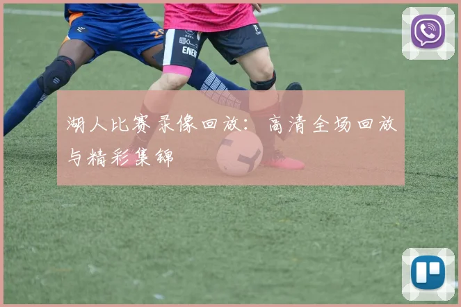 湖人比赛录像回放：高清全场回放与精彩集锦
