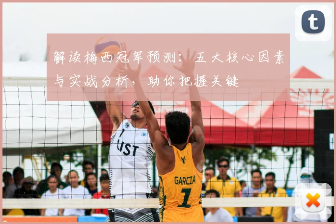 解读梅西冠军预测：五大核心因素与实战分析，助你把握关键