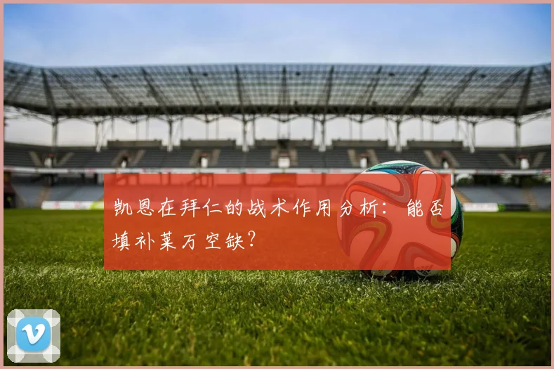 凯恩在拜仁的战术作用分析：能否填补莱万空缺？