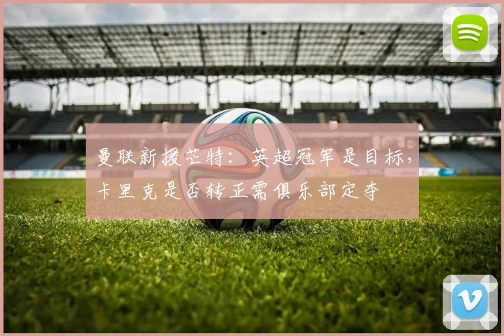 曼联新援芒特：英超冠军是目标，卡里克是否转正需俱乐部定夺